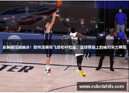 东契奇压哨绝杀！助攻汤普森飞身衔杆扣篮，篮球赛场上的绝对实力展现